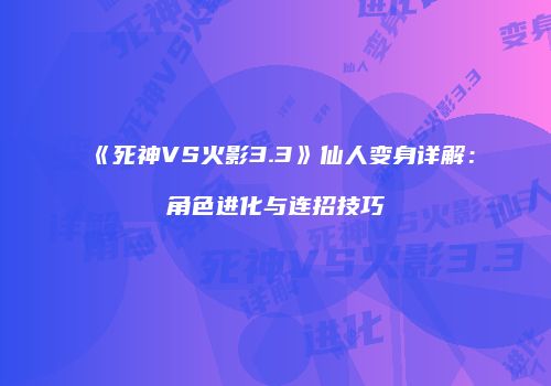 《死神VS火影3.3》仙人变身详解：角色进化与连招技巧