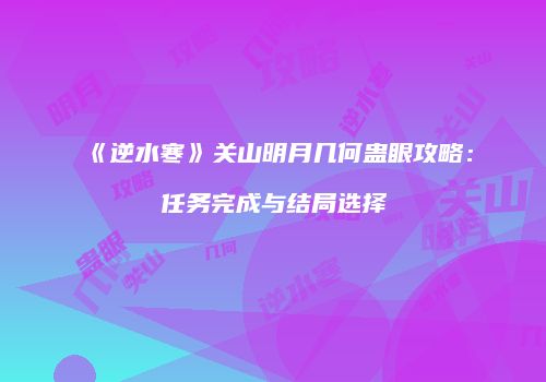 《逆水寒》关山明月几何蛊眼攻略：任务完成与结局选择