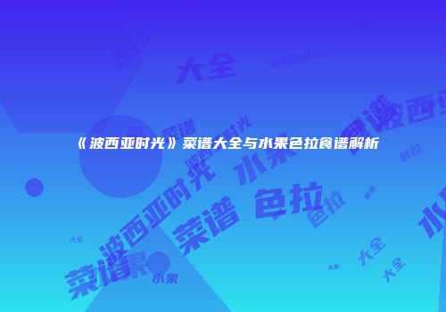 《波西亚时光》菜谱大全与水果色拉食谱解析