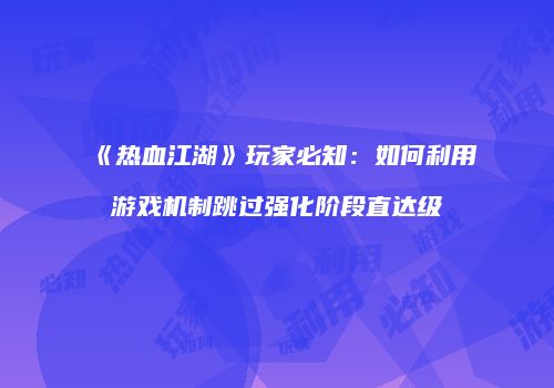 《热血江湖》玩家必知：如何利用游戏机制跳过强化阶段直达级
