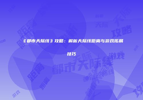 《都市天际线》攻略：解析天际线距离与游戏拓展技巧