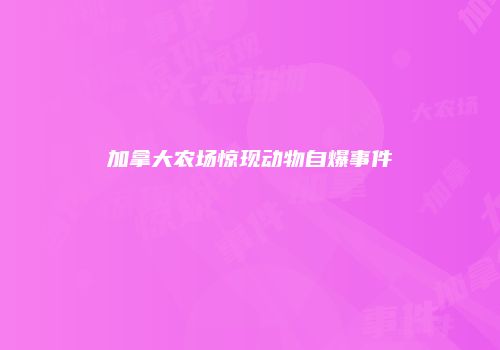 加拿大农场惊现动物自爆事件