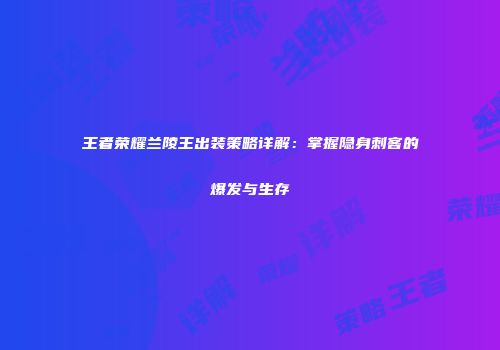 王者荣耀兰陵王出装策略详解：掌握隐身刺客的爆发与生存
