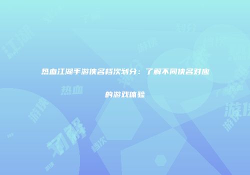 热血江湖手游侠名档次划分：了解不同侠名对应的游戏体验