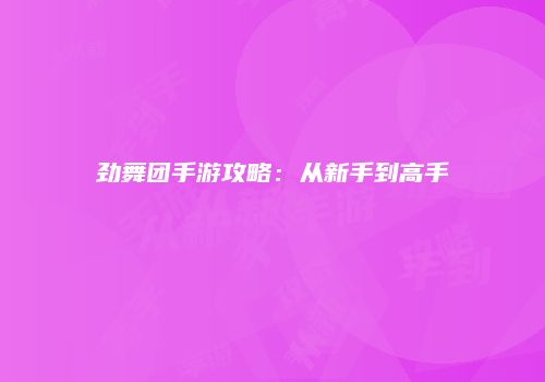 劲舞团手游攻略：从新手到高手