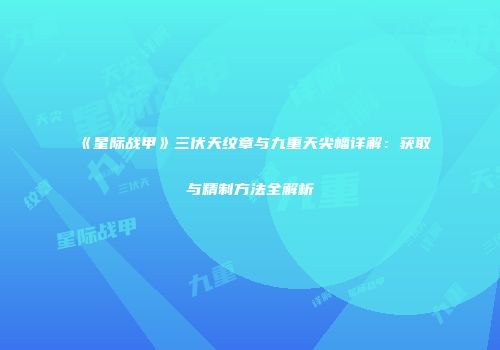 《星际战甲》三伏天纹章与九重天尖幡详解：获取与精制方法全解析