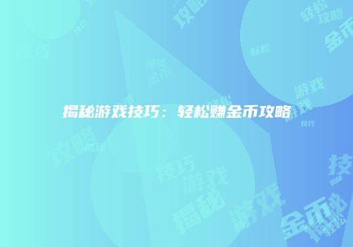 揭秘游戏技巧：轻松赚金币攻略