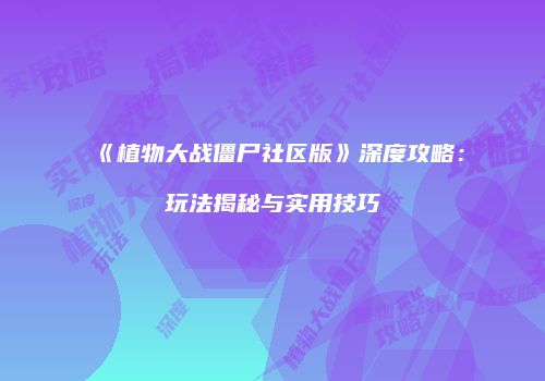 《植物大战僵尸社区版》深度攻略：玩法揭秘与实用技巧