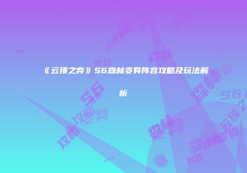 《云顶之弈》S6森林变异阵容攻略及玩法解析