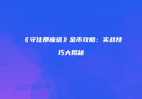 《守住那座塔》金币攻略：实战技巧大揭秘