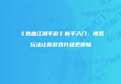 《热血江湖手游》新手入门：佛系玩法让你游戏升级更顺畅