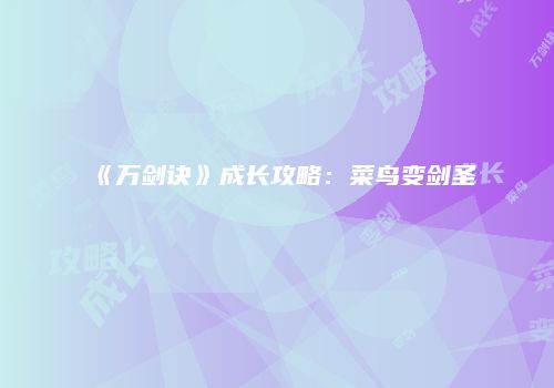 《万剑诀》成长攻略：菜鸟变剑圣