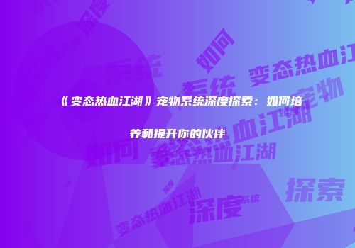 《变态热血江湖》宠物系统深度探索：如何培养和提升你的伙伴