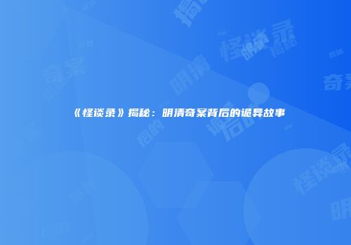 《怪谈录》揭秘：明清奇案背后的诡异故事
