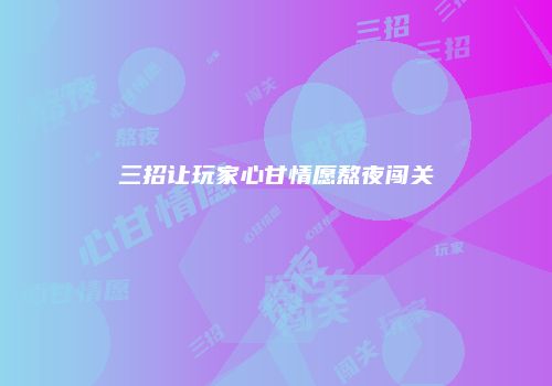 三招让玩家心甘情愿熬夜闯关