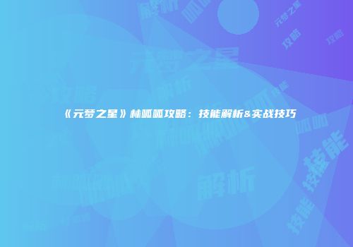 《元梦之星》林呱呱攻略:技能解析&实战技巧