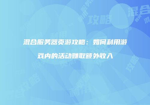 混合服务器页游攻略：如何利用游戏内的活动赚取额外收入