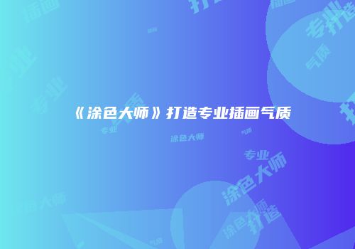 《涂色大师》打造专业插画气质