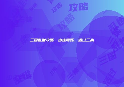 三国乱世攻略：少走弯路，活过三集