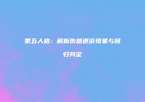 第五人格：解析伤感退游现象与回归判定