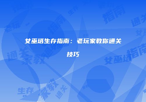 女巫塔生存指南：老玩家教你通关技巧