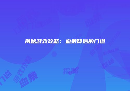 揭秘游戏攻略：血条背后的门道