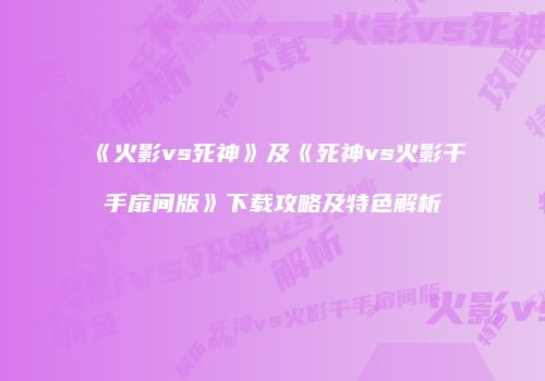 《火影vs死神》及《死神vs火影千手扉间版》下载攻略及特色解析