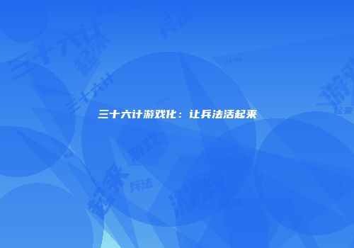 三十六计游戏化：让兵法活起来