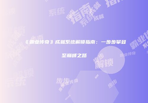《霸业传奇》成就系统解锁指南：一步步攀登至巅峰之路