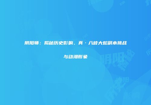 阴阳师：揭秘历史影响、真·八岐大蛇副本挑战与动漫形象