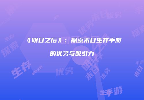 《明日之后》：探索末日生存手游的优劣与吸引力