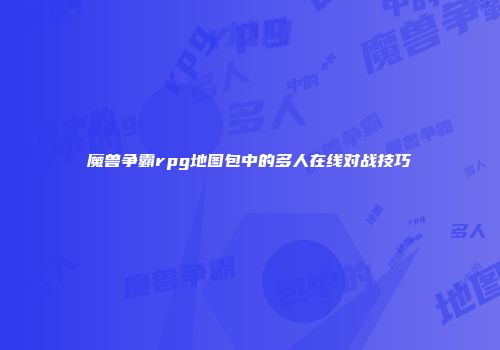 魔兽争霸rpg地图包中的多人在线对战技巧