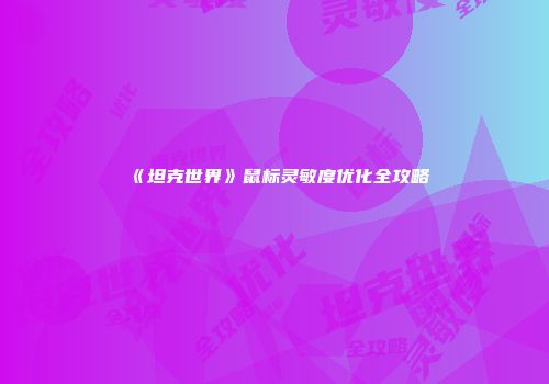 《坦克世界》鼠标灵敏度优化全攻略