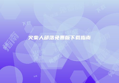 火柴人部落免费版下载指南