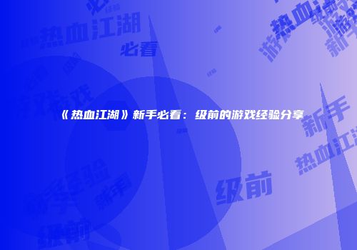 《热血江湖》新手必看：级前的游戏经验分享