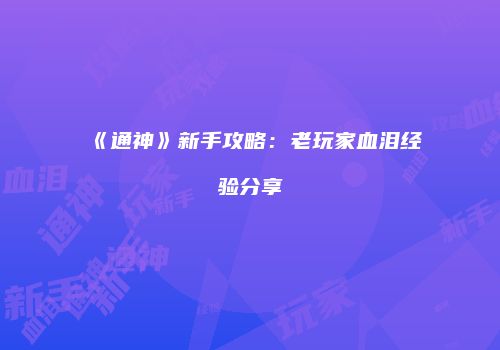 《通神》新手攻略：老玩家血泪经验分享