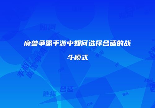 魔兽争霸手游中如何选择合适的战斗模式