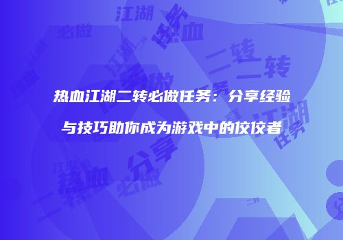 热血江湖二转必做任务：分享经验与技巧助你成为游戏中的佼佼者