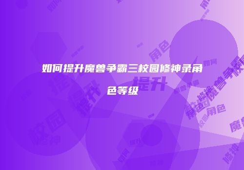 如何提升魔兽争霸三校园修神录角色等级