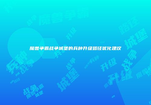 魔兽争霸战争城堡的兵种升级路径优化建议