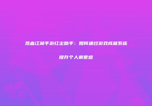 热血江湖手游红尘助手：如何通过游戏成就系统提升个人荣誉感