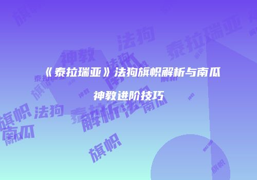 《泰拉瑞亚》法狗旗帜解析与南瓜神教进阶技巧