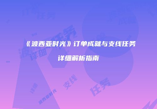 《波西亚时光》订单成就与支线任务详细解析指南