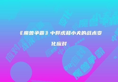 《魔兽争霸》中胖虎和小夫的战术变化应对