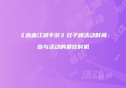 《热血江湖手游》双子峰活动时间：参与活动的最佳时机