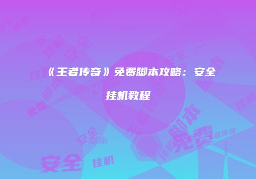 《王者传奇》免费脚本攻略：安全挂机教程