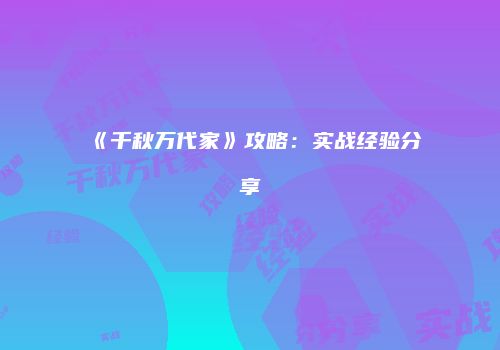 《千秋万代家》攻略：实战经验分享