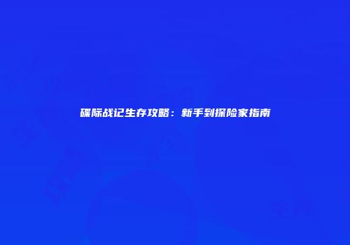 碟际战记生存攻略：新手到探险家指南