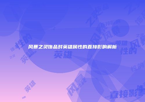 风暴之灵饰品对英雄属性的直接影响解析