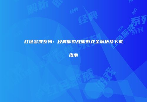 红色警戒系列：经典即时战略游戏全解析及下载指南